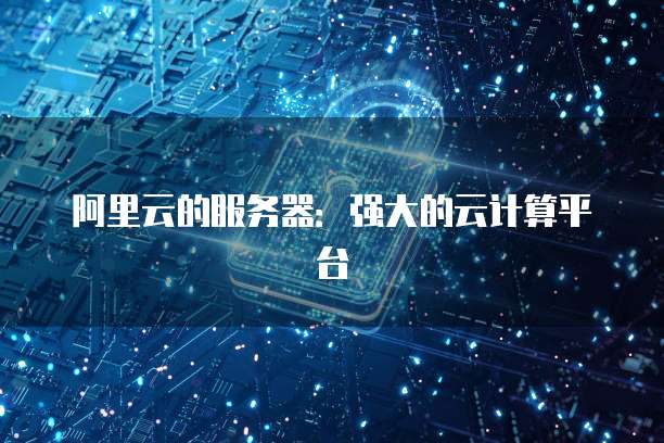 阿里云的服务器：强大的云计算平台