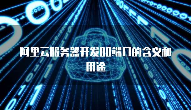 阿里云服务器开发80端口的含义和用途
