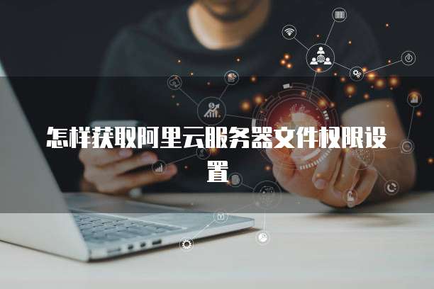 怎样获取阿里云服务器文件权限设置