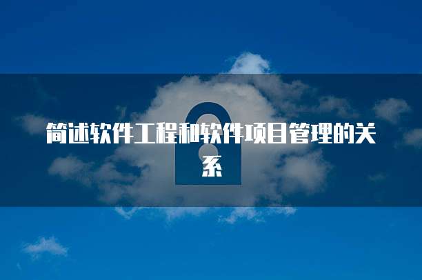 简述软件工程和软件项目管理的关系