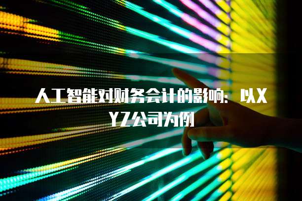 人工智能对财务会计的影响：以XYZ公司为例