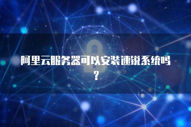 阿里云服务器可以安装速锐系统吗？