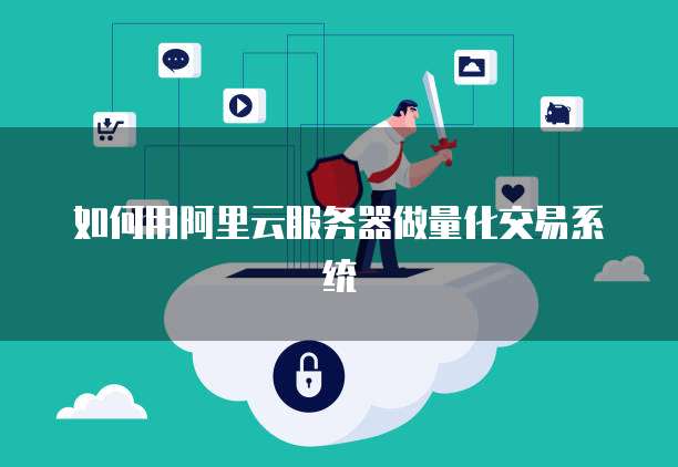 如何用阿里云服务器做量化交易系统