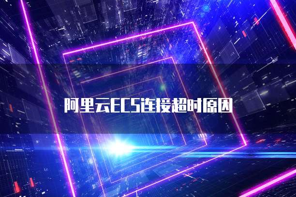 阿里云ECS连接超时原因