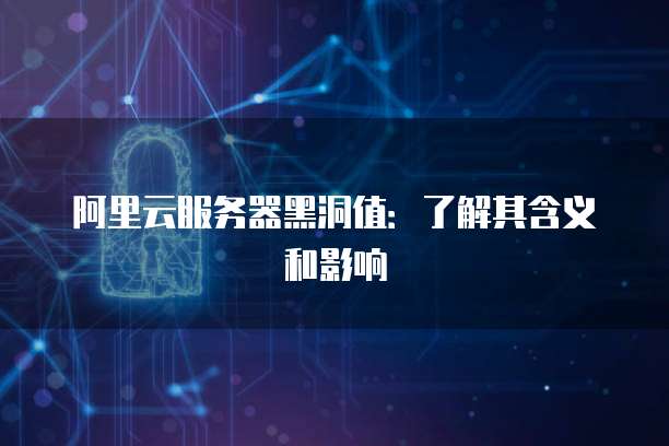 阿里云服务器黑洞值：了解其含义和影响