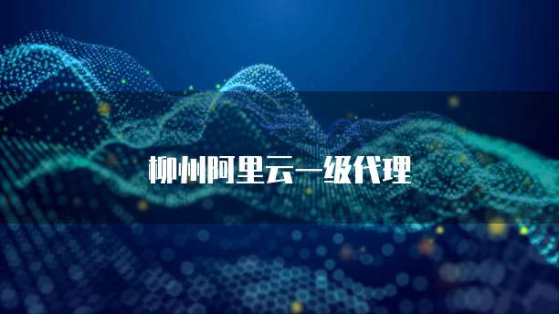 柳州阿里云一级代理