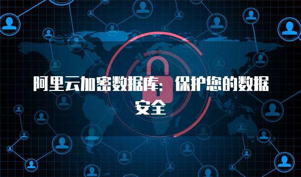 阿里云加密数据库：保护您的数据安全