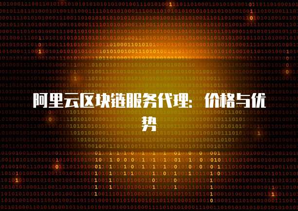 阿里云区块链服务代理：价格与优势