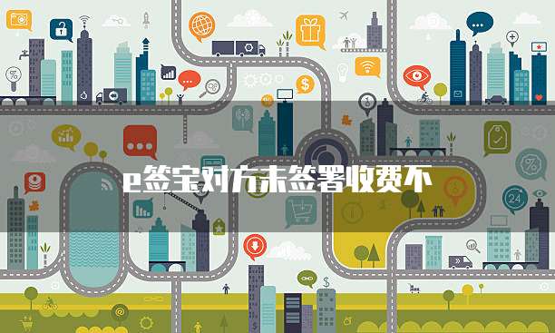 e签宝对方未签署收费不
