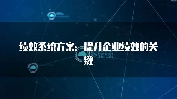 绩效系统方案：提升企业绩效的关键