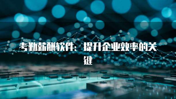 考勤薪酬软件：提升企业效率的关键
