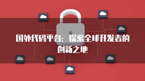 国外代码平台：探索全球开发者的创新之地