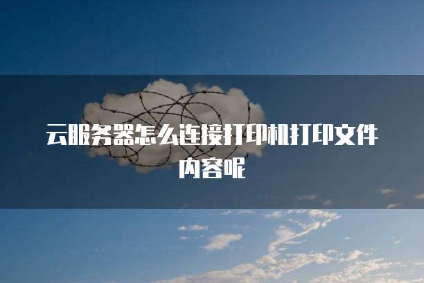 云服务器怎么连接打印机打印文件内容呢