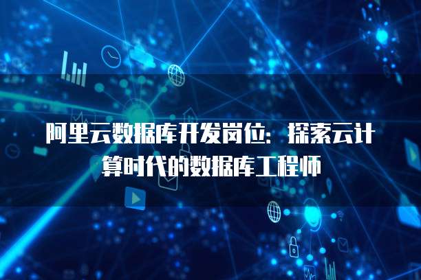 阿里云数据库开发岗位：探索云计算时代的数据库工程师