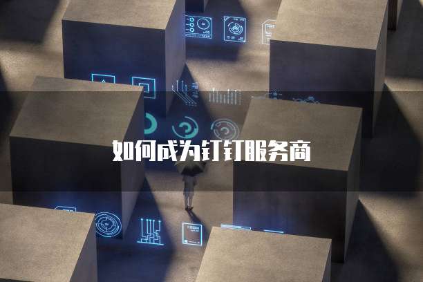如何成为钉钉服务商