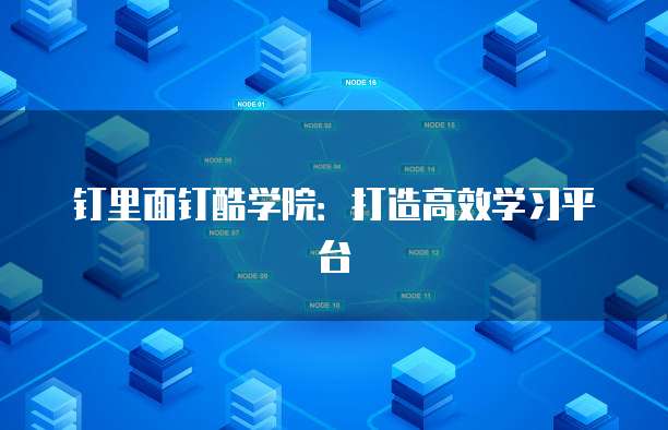 钉里面钉酷学院：打造高效学习平台