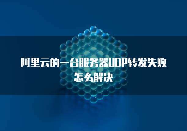 阿里云的一台服务器UDP转发失败怎么解决