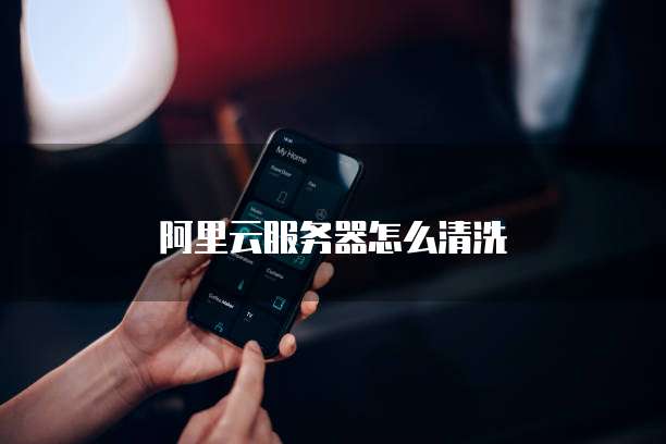 阿里云服务器怎么清洗