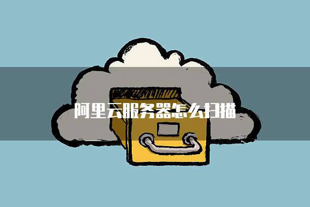 阿里云服务器怎么扫描