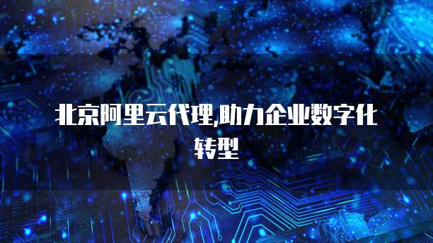  北京阿里云代理,助力企业数字化转型