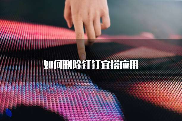 如何删除钉钉宜搭应用
