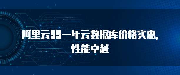 阿里云99一年云数据库价格实惠，性能卓越