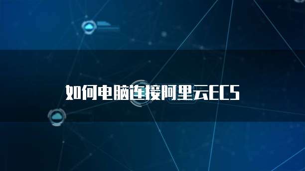 如何电脑连接阿里云ECS