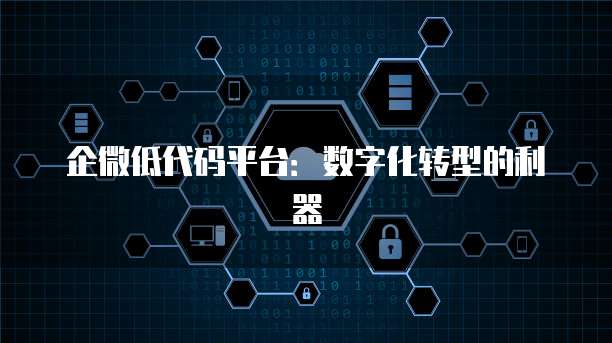企微低代码平台：数字化转型的利器