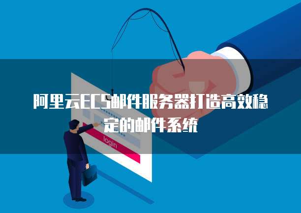 阿里云ECS邮件服务器打造高效稳定的邮件系统