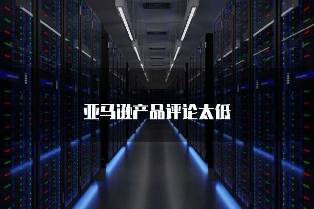 亚马逊产品评论太低