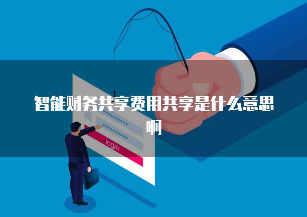 智能财务共享费用共享是什么意思啊