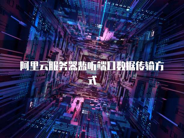 阿里云服务器监听端口数据传输方式