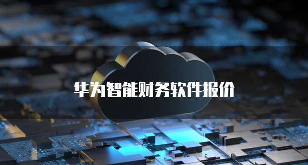 华为智能财务软件报价