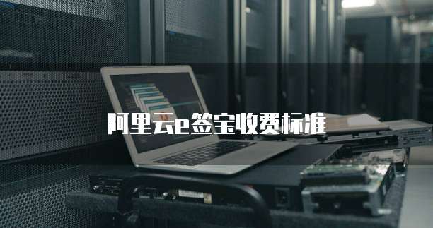 阿里云e签宝收费标准