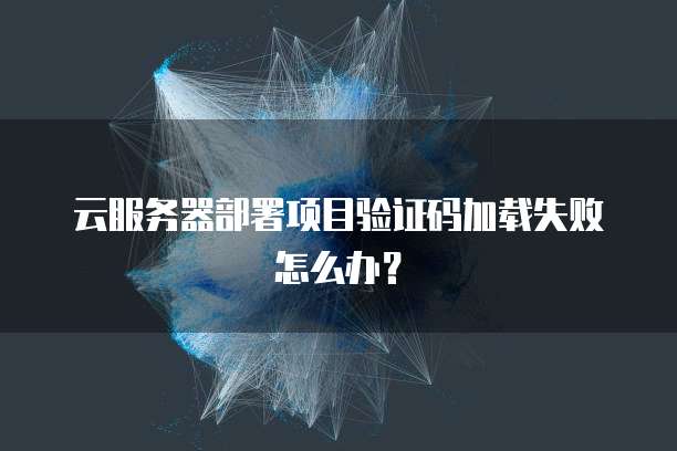 云服务器部署项目验证码加载失败怎么办？