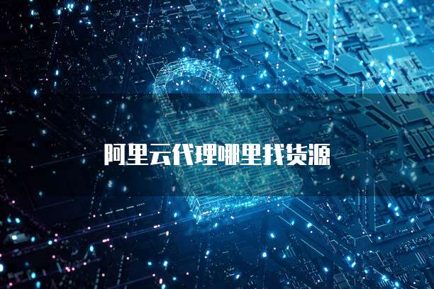 阿里云代理哪里找货源