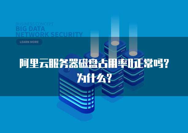 阿里云服务器磁盘占用率0正常吗？为什么？