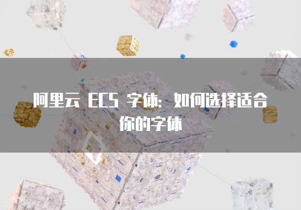 阿里云 ECS 字体：如何选择适合你的字体