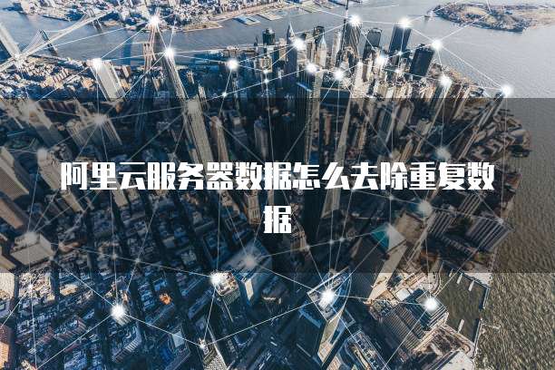 阿里云服务器数据怎么去除重复数据