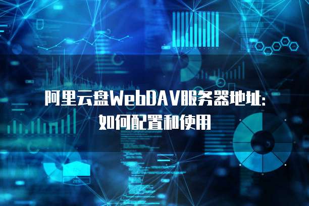 阿里云盘WebDAV服务器地址：如何配置和使用