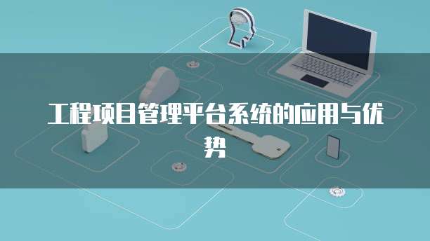 工程项目管理平台系统的应用与优势