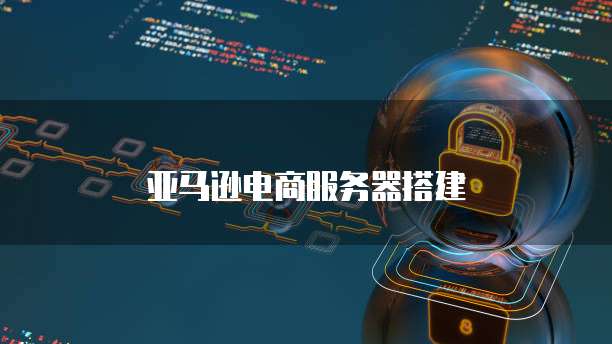亚马逊电商服务器搭建