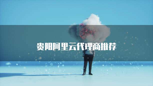 贵阳阿里云代理商推荐