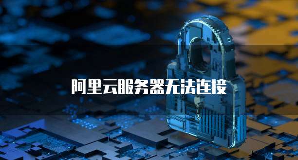 阿里云服务器无法连接