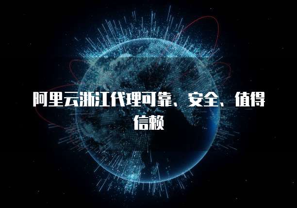 阿里云浙江代理可靠、安全、值得信赖