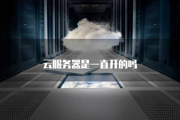 云服务器是一直开的吗
