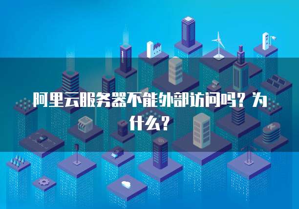 阿里云服务器不能外部访问吗？为什么？