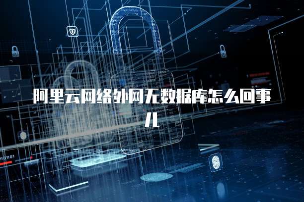 阿里云网络外网无数据库怎么回事儿