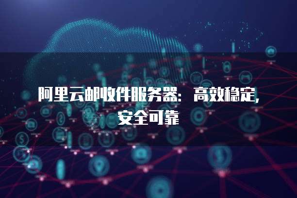 阿里云邮收件服务器：高效稳定，安全可靠