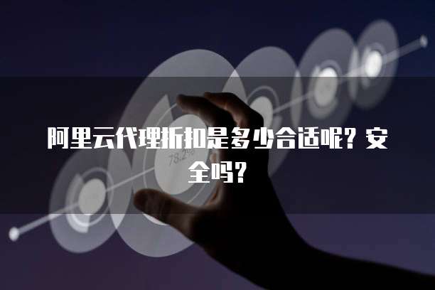 阿里云代理折扣是多少合适呢？安全吗？